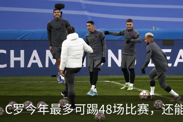 C罗今年最多可踢48场比赛，还能圆梦千球大关吗？